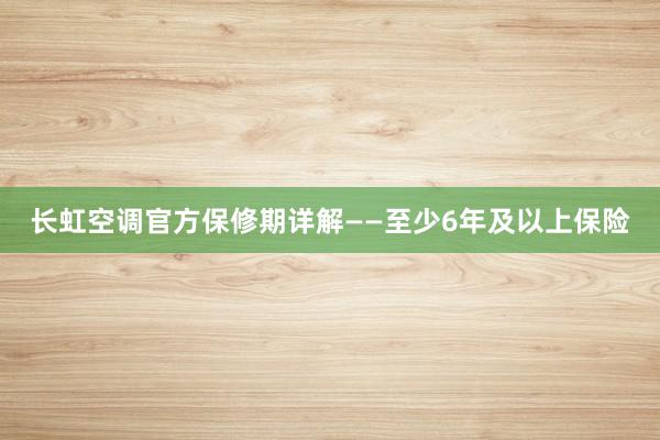 长虹空调官方保修期详解——至少6年及以上保险