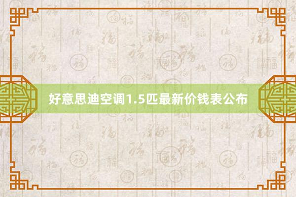 好意思迪空调1.5匹最新价钱表公布