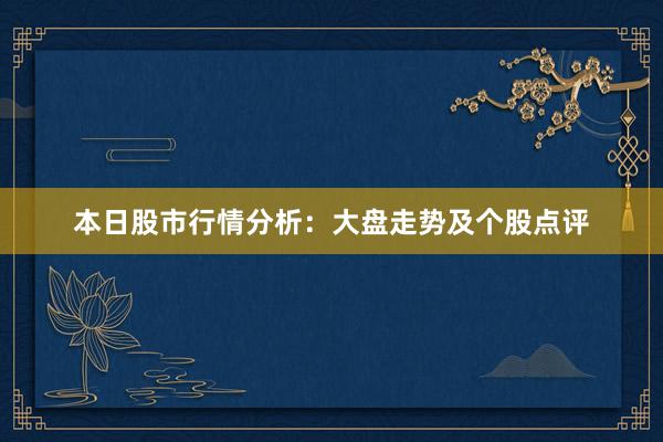 本日股市行情分析：大盘走势及个股点评